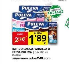Oferta de PULEVAD PULEVA PULEVA  producto ANDALUZ  FRE  PULEVA  PULEVA  DOELEN  ANTES  AHORA  210 1'89)  BATIDO CACAO, VAINILLA O FRESA PULEVAI P-6 200 ml (1.58€/L) supermercados MAS.com  por 