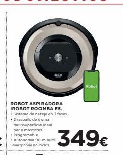 Oferta de Robot  ROBOT ASPIRADORA IROBOT ROOMBA ES. • Sistema de neteja en 3 fases. . 2 raspalls de goma  multisuperficie ideal per a mascotes • Programable. · Autonomia 90 minuts Smartphone no inclos  349€  por 
