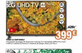 Oferta de LG UHD TV At Thina  AI  429€  G  399€  TV LED LG UP TSOOGLE • Procesador de imagen 4K Quad Core Gaming TV. Compatible HOR10 Proy HLG  HOR10WbOS 6.0 Premium Ab de Google Alena y Aar Play2  por 399€