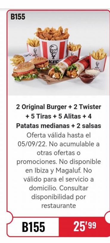 Oferta de B155  KFC  B155  8  2 Original Burger + 2 Twister + 5 Tiras + 5 Alitas + 4 Patatas medianas + 2 salsas Oferta válida hasta el 05/09/22. No acumulable a otras ofertas o  promociones. No disponible en I en KFC