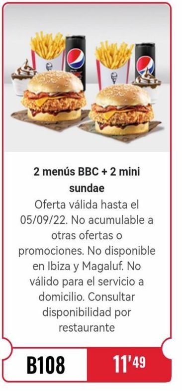 Oferta de 2 menús BBC + 2 mini  sundae  Oferta válida hasta el 05/09/22. No acumulable a otras ofertas o  promociones. No disponible en Ibiza y Magaluf. No válido para el servicio a domicilio. Consultar disponi en KFC