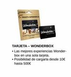 Oferta de NOVEDAD  A TARJETA EXPERIENCIA  Wonderbox  Wonderbox  TARJETA - WONDERBOX  • Las mejores experiencias Wonder-box en una sola tarjeta.  • Posibilidad de cargarla desde 10€ hasta 500€  por 500€ en Viajes El Corte Inglés