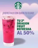 Oferta de ¡DISFRÚTALO CON QUIEN TU ELIJAS!  TU 2⁰ DRAGON FRUIT  REFRESHA  AL 50%   en Starbucks