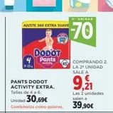 Oferta de PANTS DODOT ACTIVITY EXTRA. Tallas de 4 a 6.  Unidad 30,69€  Combinatos como quieras.  AJUSTE 360 EXTRA SUAVE  9-15  DODOT  Pants  2 UNIDAD  70  COMPRANDO 2. LA 2 UNIDAD SALE A  9,211  Las 2 unidades  en Supercor