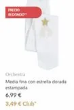 Oferta de PRECIO REDONDO**  Orchestra  Media fina con estrella dorada estampada  6,99 €  3,49 € Club*   por 6,99€ en Orchestra