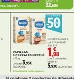 Oferta de ES  Nestle  R  Nestle  PAPILLAS 8 CEREALES NESTLÉ. 475 g.  Unidad 3,95€  (8,32€/kg)  Combinales como quieras.  3' UNIDAD  50  COMPRANDO 2. LA 2 UNIDAD SALE A  1,98  Las 2 unidades salen a  5,93€ (6,24 en Supercor